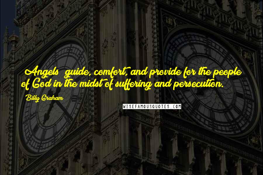 Billy Graham Quotes: [Angels] guide, comfort, and provide for the people of God in the midst of suffering and persecution.