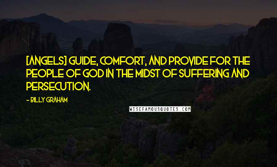 Billy Graham Quotes: [Angels] guide, comfort, and provide for the people of God in the midst of suffering and persecution.