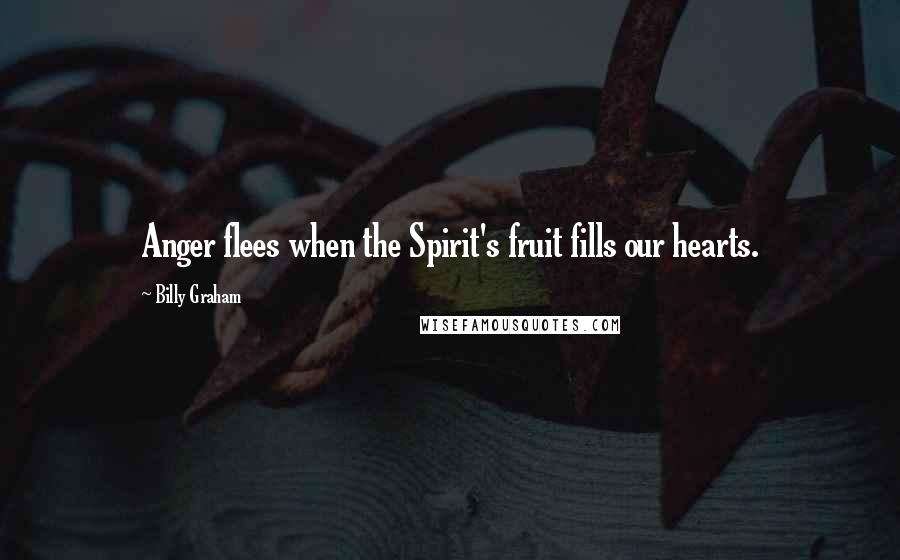 Billy Graham Quotes: Anger flees when the Spirit's fruit fills our hearts.