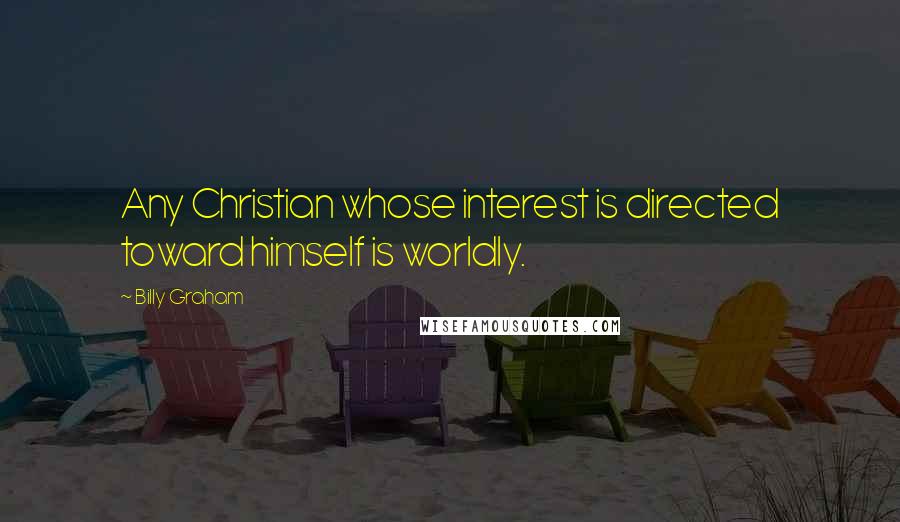 Billy Graham Quotes: Any Christian whose interest is directed toward himself is worldly.