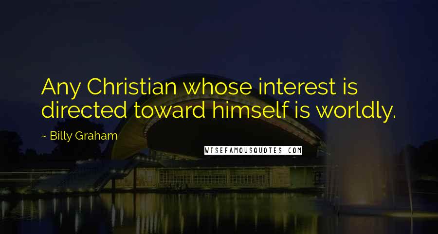 Billy Graham Quotes: Any Christian whose interest is directed toward himself is worldly.