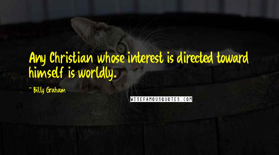Billy Graham Quotes: Any Christian whose interest is directed toward himself is worldly.
