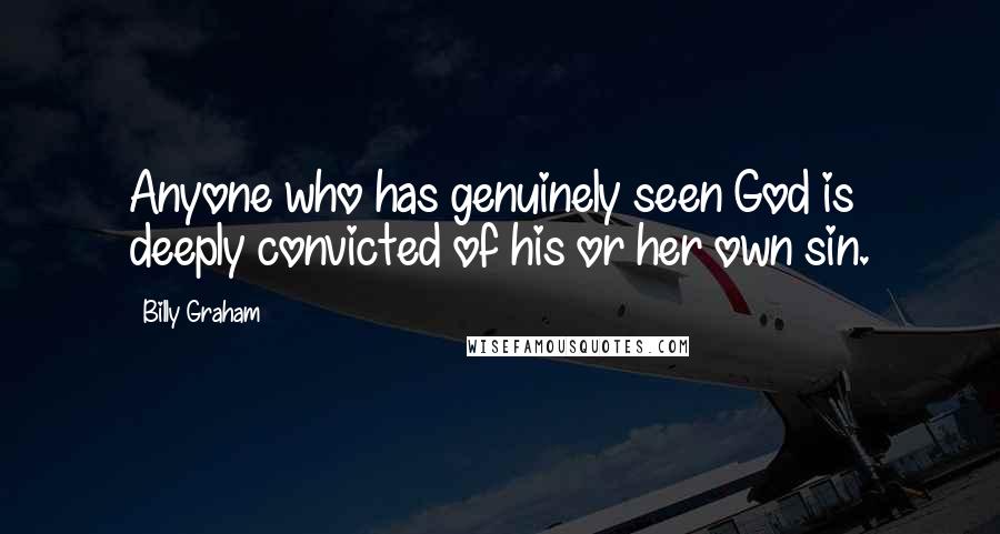 Billy Graham Quotes: Anyone who has genuinely seen God is deeply convicted of his or her own sin.