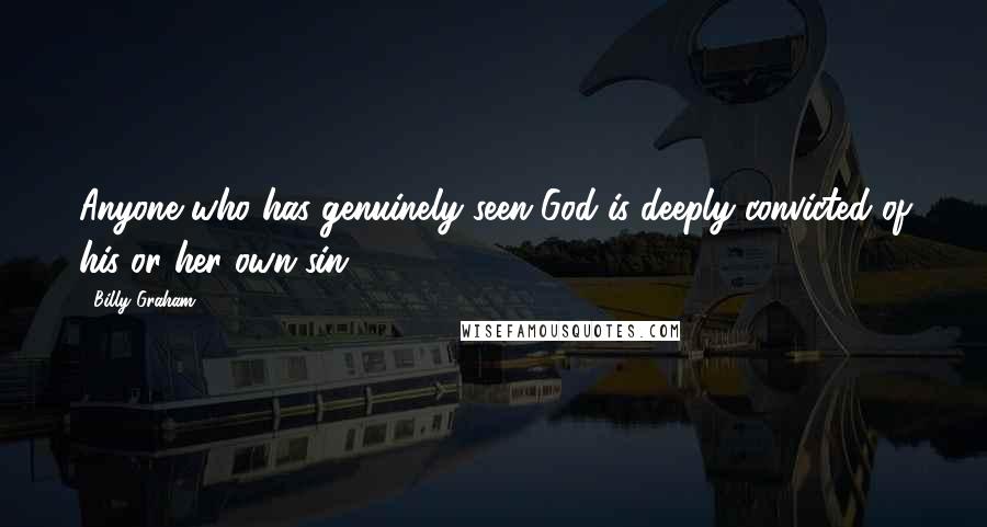 Billy Graham Quotes: Anyone who has genuinely seen God is deeply convicted of his or her own sin.