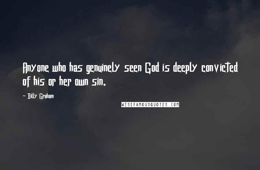 Billy Graham Quotes: Anyone who has genuinely seen God is deeply convicted of his or her own sin.