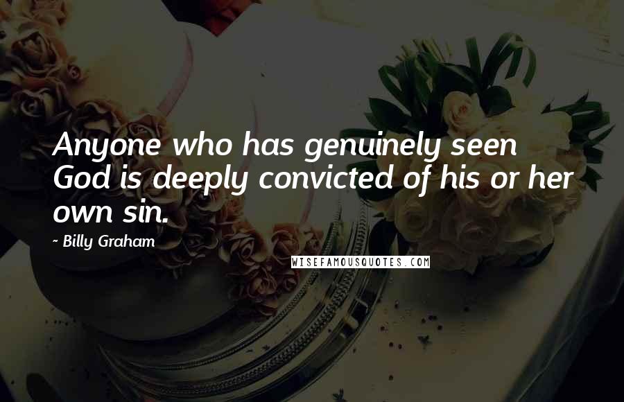 Billy Graham Quotes: Anyone who has genuinely seen God is deeply convicted of his or her own sin.