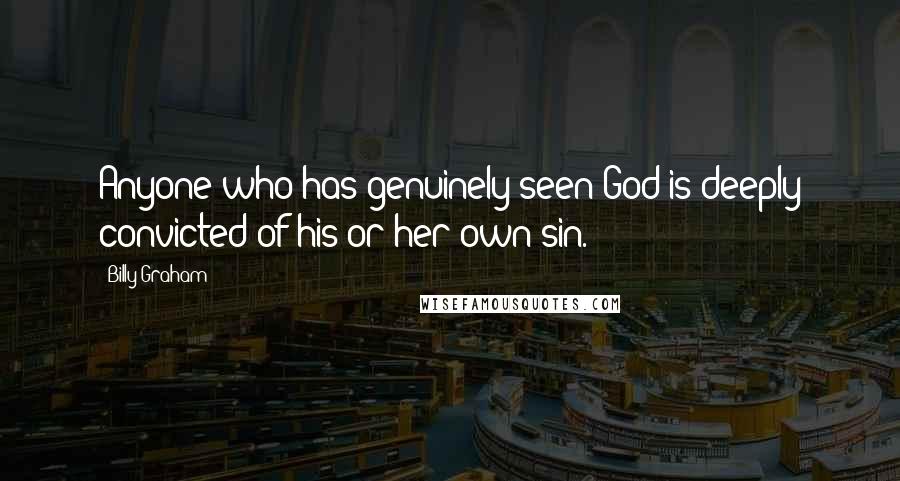 Billy Graham Quotes: Anyone who has genuinely seen God is deeply convicted of his or her own sin.