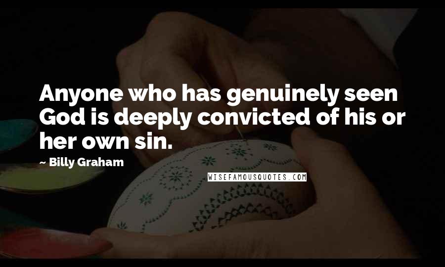 Billy Graham Quotes: Anyone who has genuinely seen God is deeply convicted of his or her own sin.