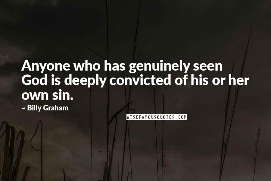 Billy Graham Quotes: Anyone who has genuinely seen God is deeply convicted of his or her own sin.