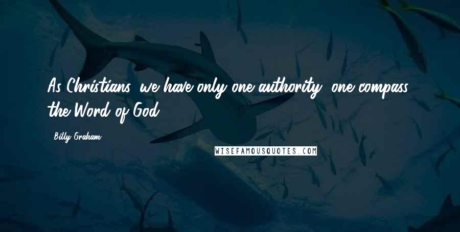 Billy Graham Quotes: As Christians, we have only one authority, one compass: the Word of God.