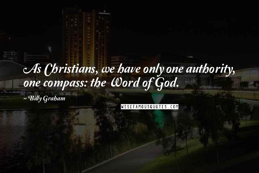 Billy Graham Quotes: As Christians, we have only one authority, one compass: the Word of God.