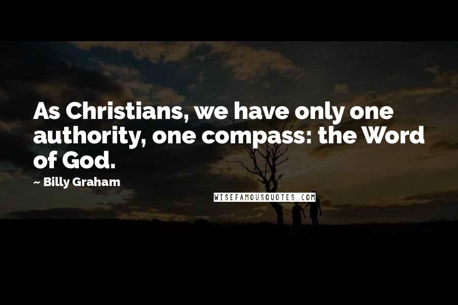 Billy Graham Quotes: As Christians, we have only one authority, one compass: the Word of God.