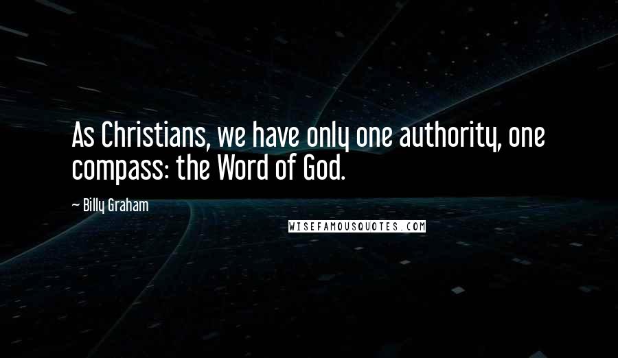Billy Graham Quotes: As Christians, we have only one authority, one compass: the Word of God.