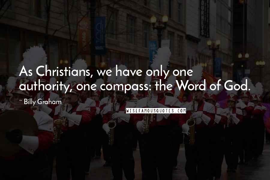 Billy Graham Quotes: As Christians, we have only one authority, one compass: the Word of God.