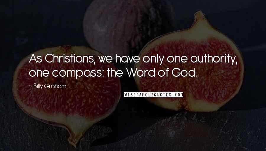 Billy Graham Quotes: As Christians, we have only one authority, one compass: the Word of God.