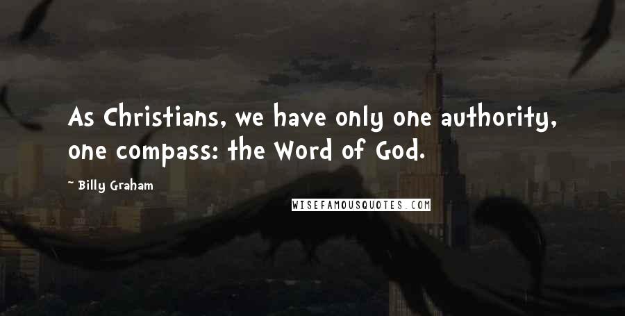 Billy Graham Quotes: As Christians, we have only one authority, one compass: the Word of God.