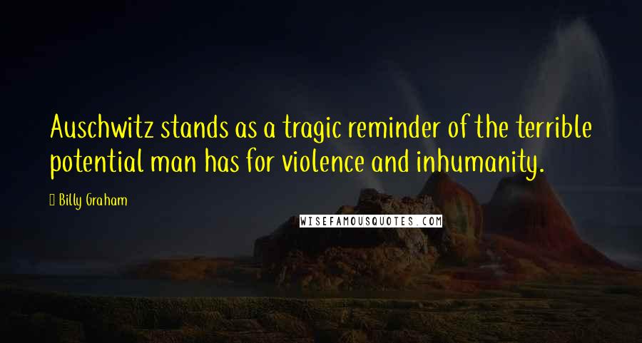 Billy Graham Quotes: Auschwitz stands as a tragic reminder of the terrible potential man has for violence and inhumanity.