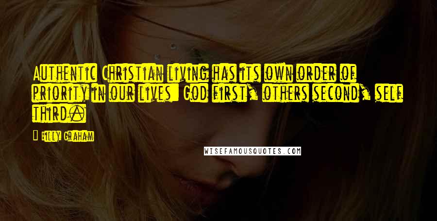 Billy Graham Quotes: Authentic Christian living has its own order of priority in our lives: God first, others second, self third.