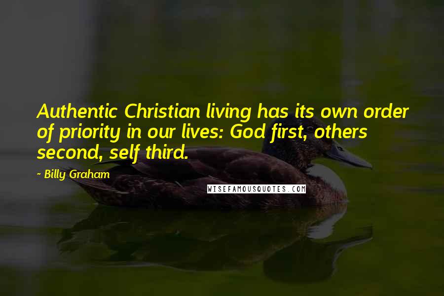 Billy Graham Quotes: Authentic Christian living has its own order of priority in our lives: God first, others second, self third.