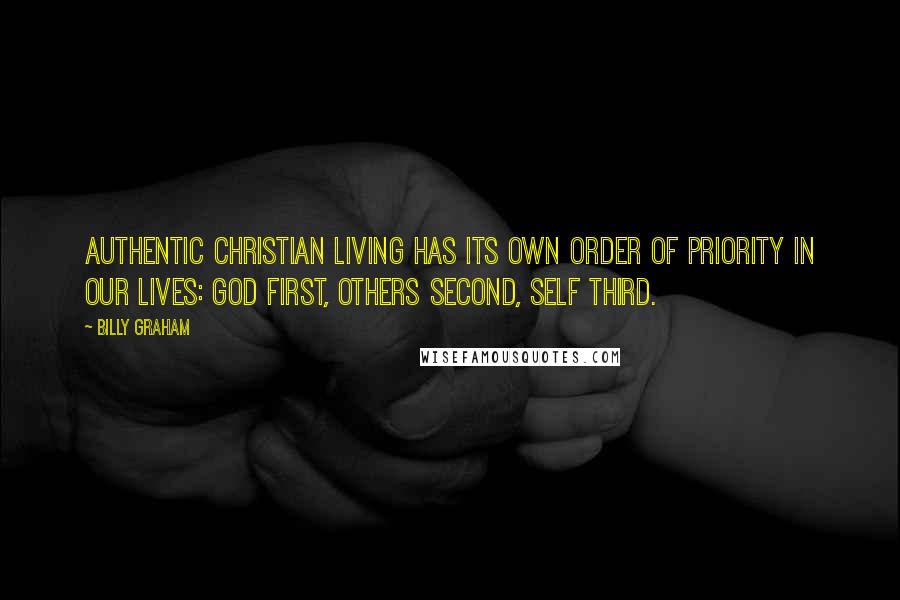 Billy Graham Quotes: Authentic Christian living has its own order of priority in our lives: God first, others second, self third.