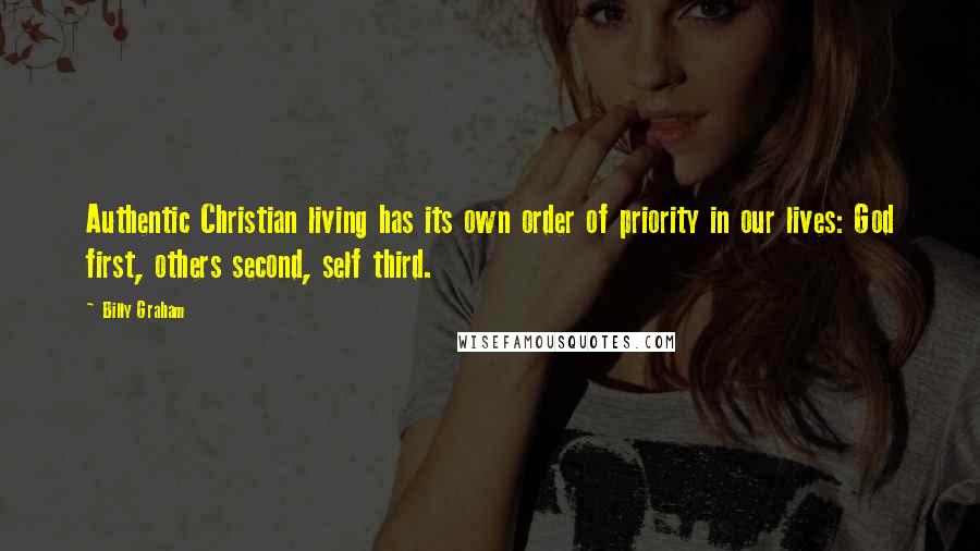 Billy Graham Quotes: Authentic Christian living has its own order of priority in our lives: God first, others second, self third.