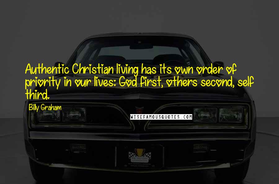 Billy Graham Quotes: Authentic Christian living has its own order of priority in our lives: God first, others second, self third.