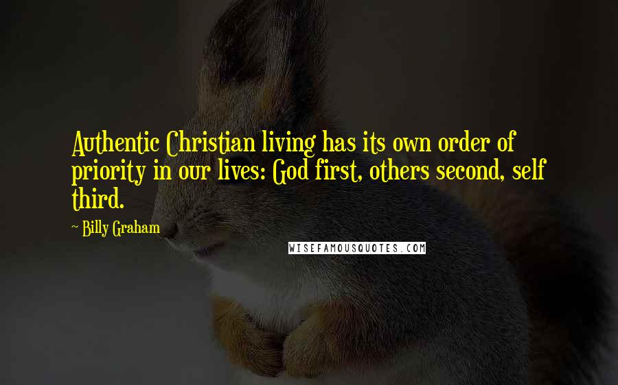 Billy Graham Quotes: Authentic Christian living has its own order of priority in our lives: God first, others second, self third.