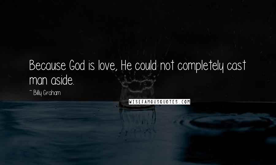 Billy Graham Quotes: Because God is love, He could not completely cast man aside.