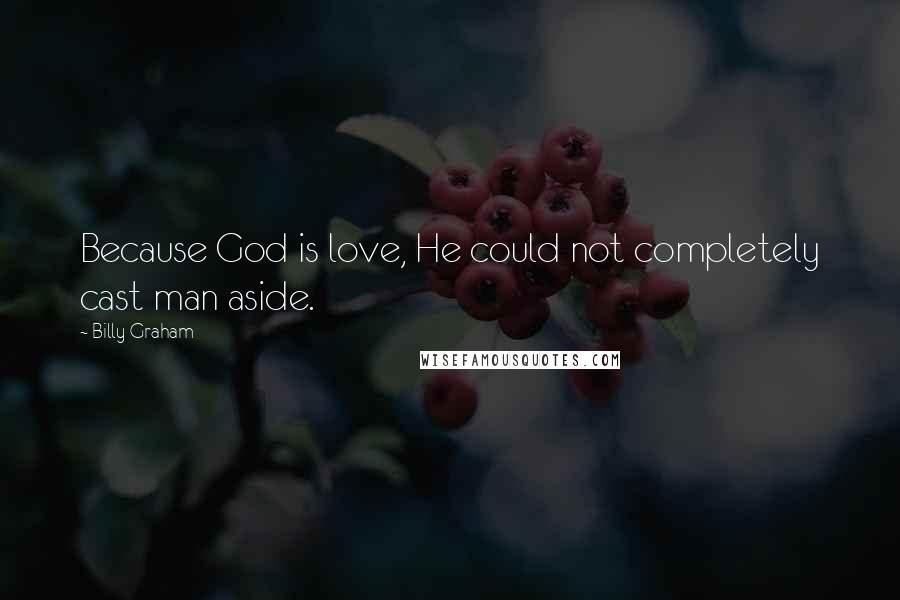 Billy Graham Quotes: Because God is love, He could not completely cast man aside.