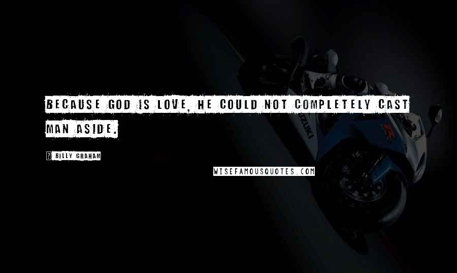 Billy Graham Quotes: Because God is love, He could not completely cast man aside.