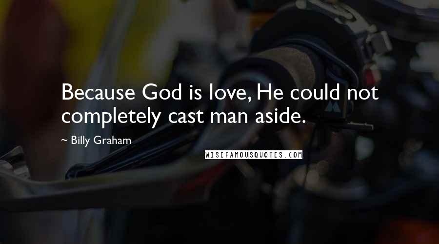 Billy Graham Quotes: Because God is love, He could not completely cast man aside.