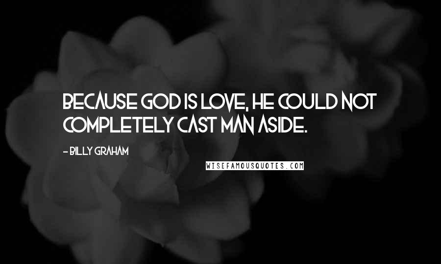 Billy Graham Quotes: Because God is love, He could not completely cast man aside.