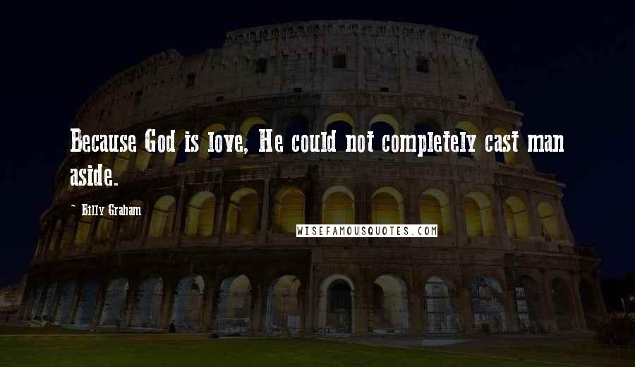 Billy Graham Quotes: Because God is love, He could not completely cast man aside.