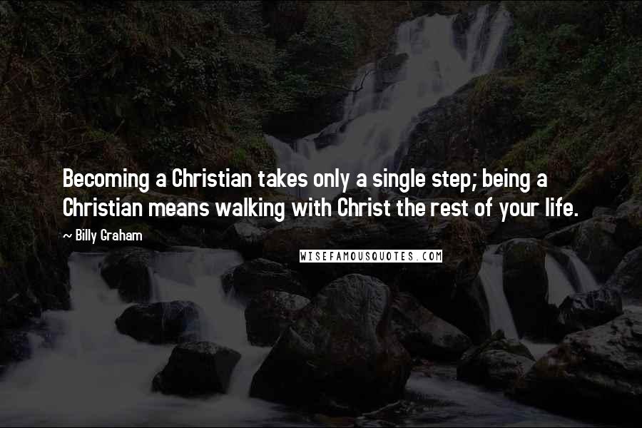 Billy Graham Quotes: Becoming a Christian takes only a single step; being a Christian means walking with Christ the rest of your life.