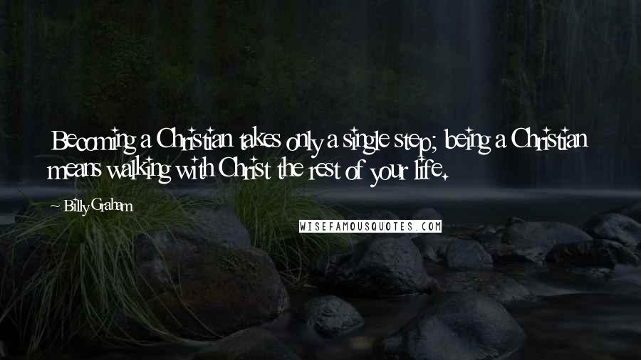 Billy Graham Quotes: Becoming a Christian takes only a single step; being a Christian means walking with Christ the rest of your life.