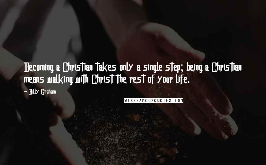Billy Graham Quotes: Becoming a Christian takes only a single step; being a Christian means walking with Christ the rest of your life.
