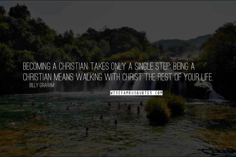 Billy Graham Quotes: Becoming a Christian takes only a single step; being a Christian means walking with Christ the rest of your life.