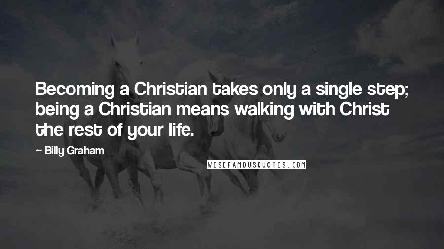 Billy Graham Quotes: Becoming a Christian takes only a single step; being a Christian means walking with Christ the rest of your life.