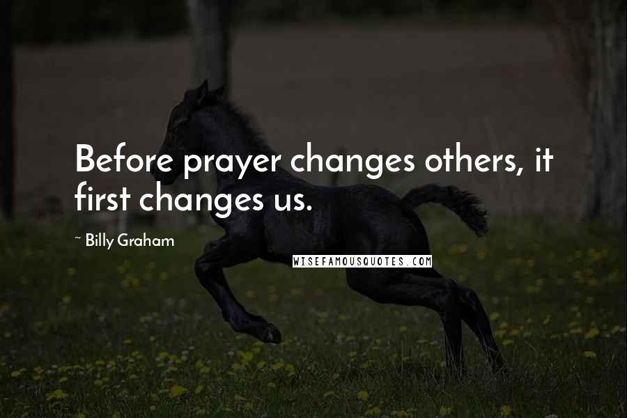 Billy Graham Quotes: Before prayer changes others, it first changes us.