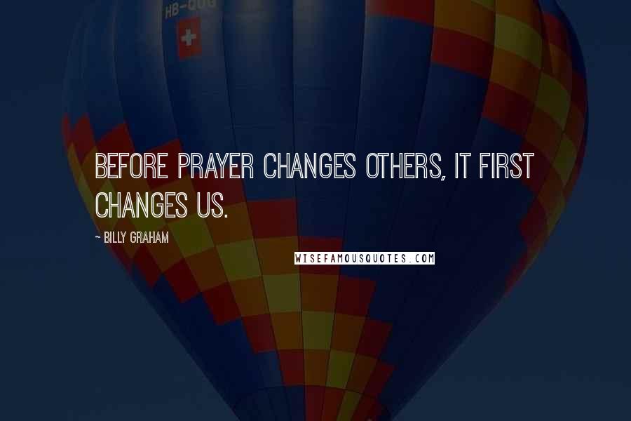 Billy Graham Quotes: Before prayer changes others, it first changes us.