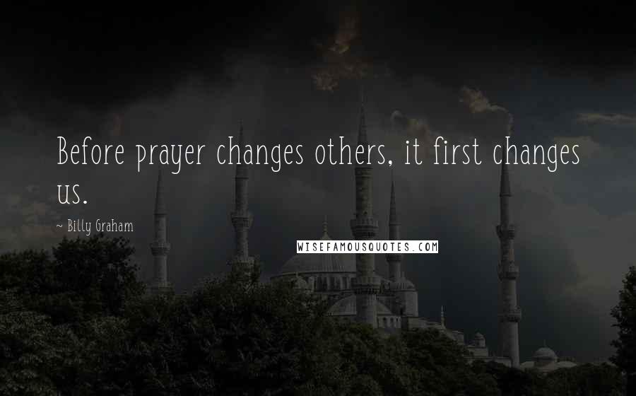 Billy Graham Quotes: Before prayer changes others, it first changes us.