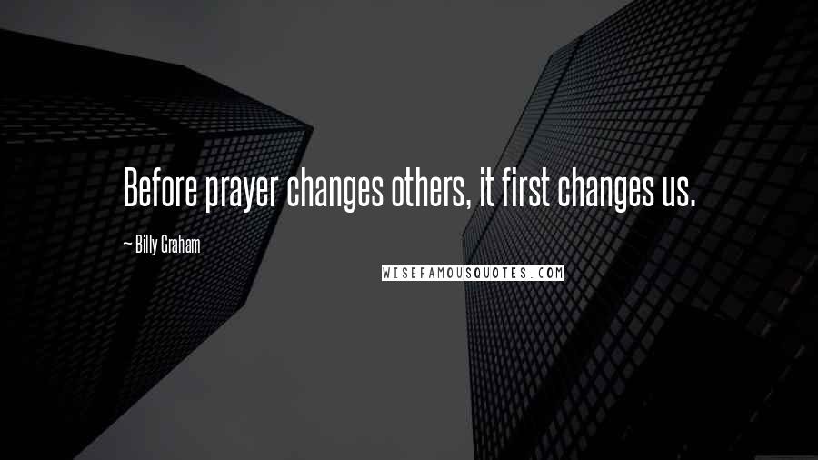 Billy Graham Quotes: Before prayer changes others, it first changes us.