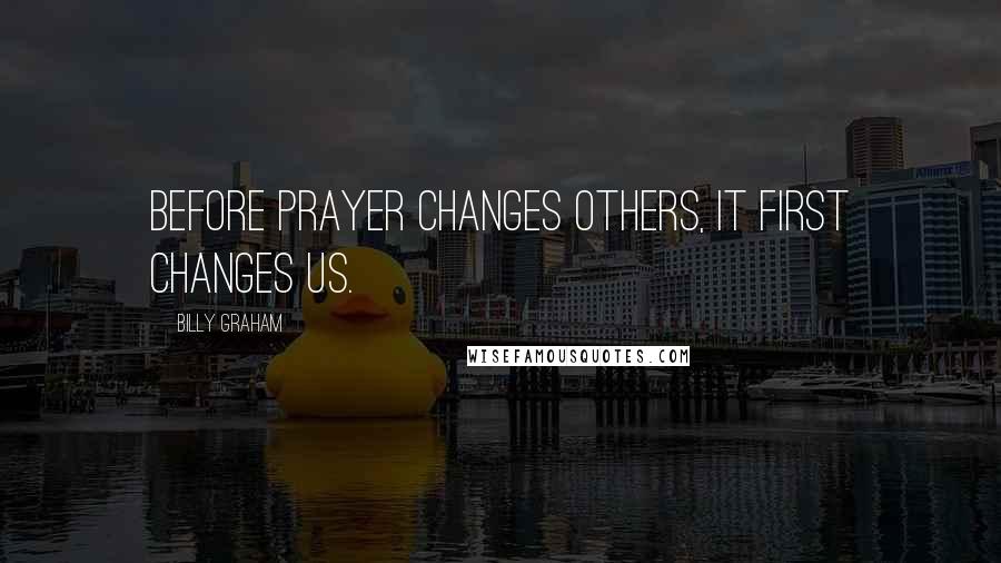 Billy Graham Quotes: Before prayer changes others, it first changes us.