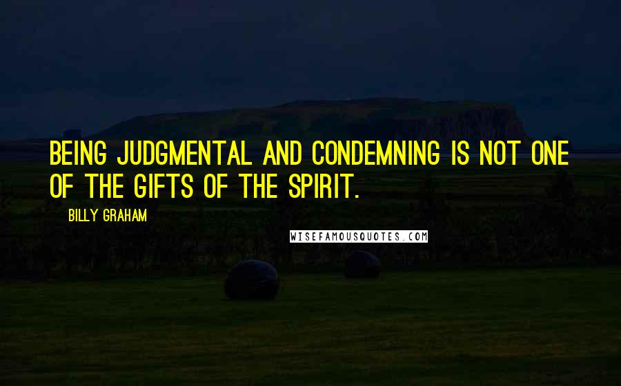 Billy Graham Quotes: Being judgmental and condemning is not one of the gifts of the Spirit.