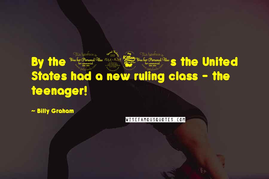 Billy Graham Quotes: By the 1960s the United States had a new ruling class - the teenager!