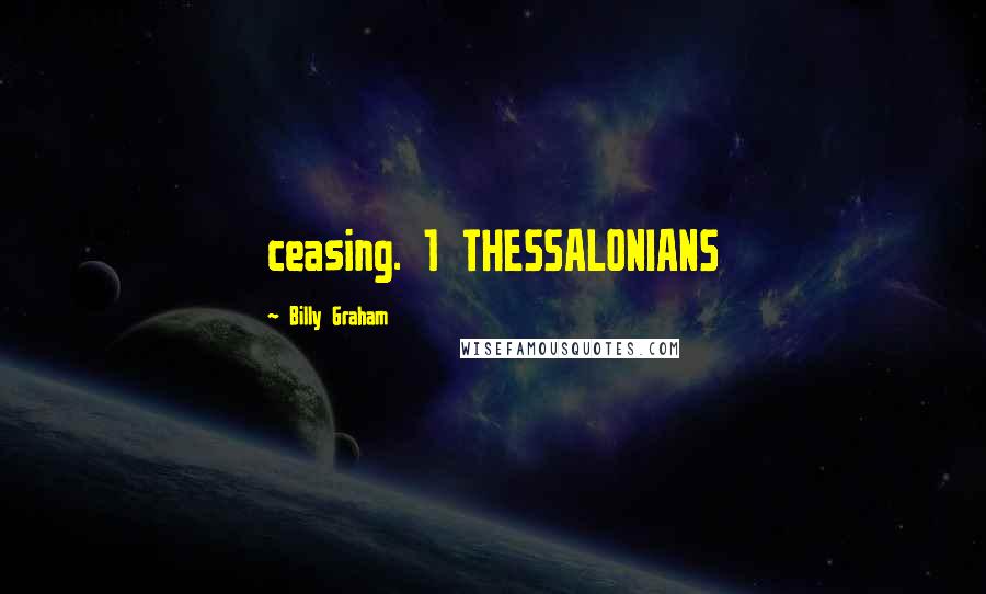 Billy Graham Quotes: ceasing. 1 THESSALONIANS