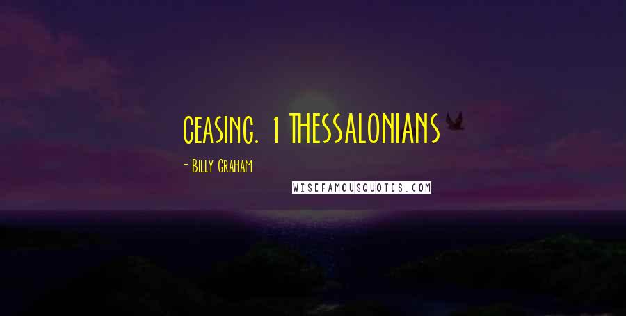 Billy Graham Quotes: ceasing. 1 THESSALONIANS