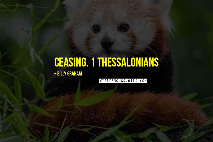 Billy Graham Quotes: ceasing. 1 THESSALONIANS