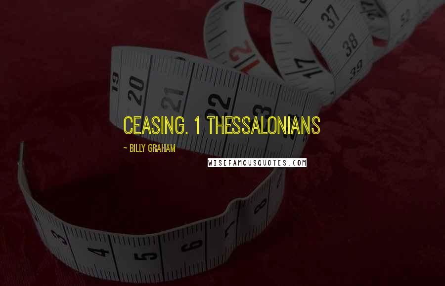 Billy Graham Quotes: ceasing. 1 THESSALONIANS