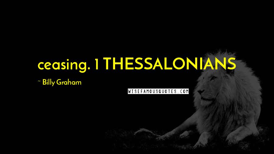 Billy Graham Quotes: ceasing. 1 THESSALONIANS